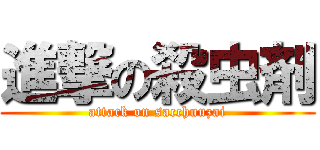 進撃の殺虫剤 (attack on sacchuuzai)