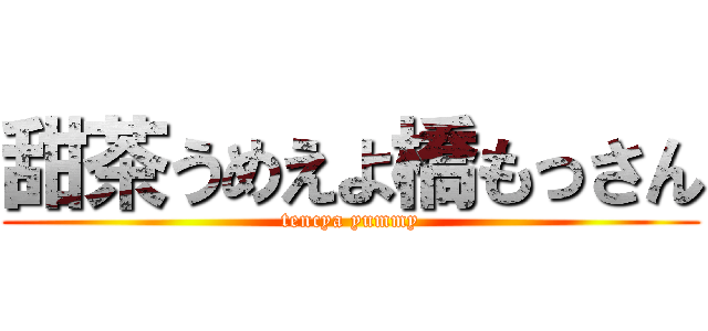 甜茶うめえよ橋もっさん (tencya yummy)
