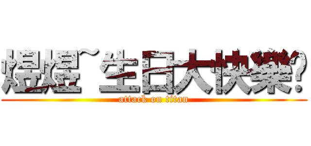 煜煜~生日大快樂♥ (attack on titan)