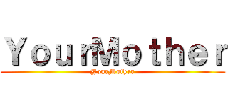 ＹｏｕｒＭｏｔｈｅｒ (YourMother)