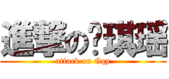 進撃の顾琪瑶 (attack on Gqy)