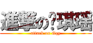 進撃の顾琪瑶 (attack on Gqy)
