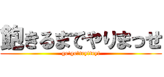 飽きるまでやりまっせ (go!go！try!try!)