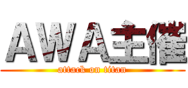 ＡＷＡ主催 (attack on titan)