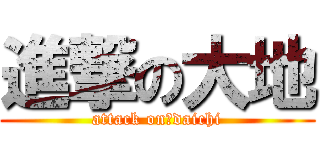 進撃の大地 (attack on　daichi)