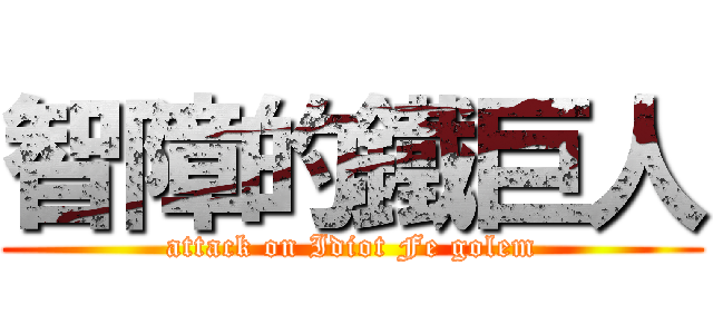 智障的鐵巨人 (attack on Idiot Fe golem)