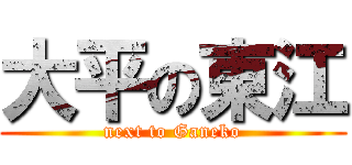 大平の東江 (next to Ganeko)