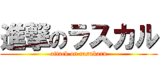 進撃のラスカル (attack on rasukaru)
