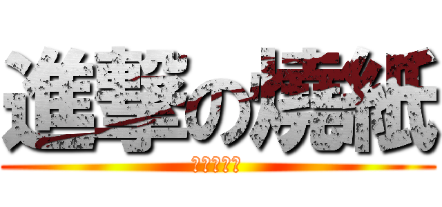 進撃の燒紙 (進撃の烧纸)