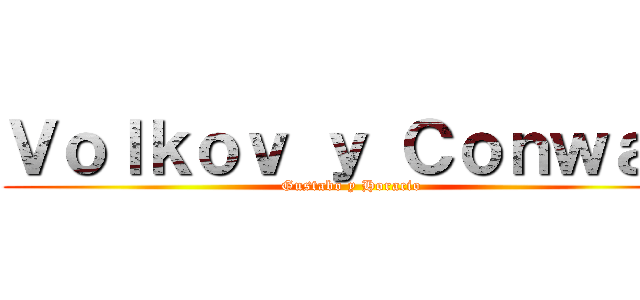 Ｖｏｌｋｏｖ ｙ Ｃｏｎｗａｙ (Gustabo y Horacio)