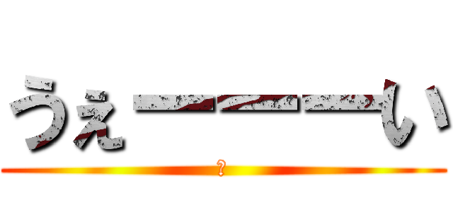 うぇーーーい (🤙)