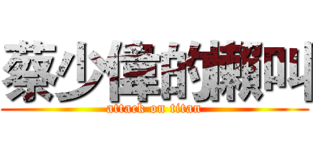 蔡少偉的懶叫 (attack on titan)