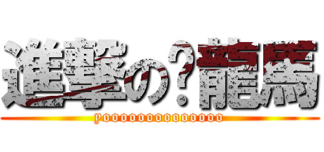 進撃の黃龍馬 (yoooooooooooooo)