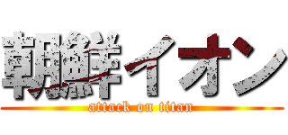 朝鮮イオン (attack on titan)