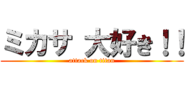 ミカサ 大好き！！ (attack on titan)
