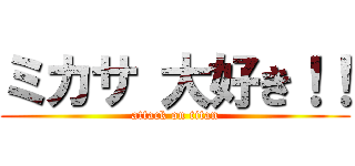 ミカサ 大好き！！ (attack on titan)