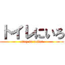 トイレにいろ (stay in toilet)