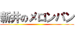 新井のメロンパン ()