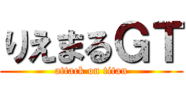 りえまるＧＴ (attack on titan)