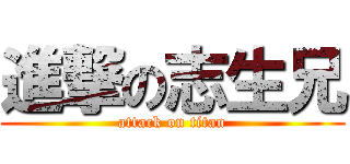 進撃の志生兄 (attack on titan)