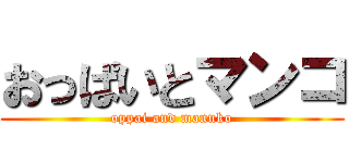 おっぱいとマンコ (oppai and mannko)