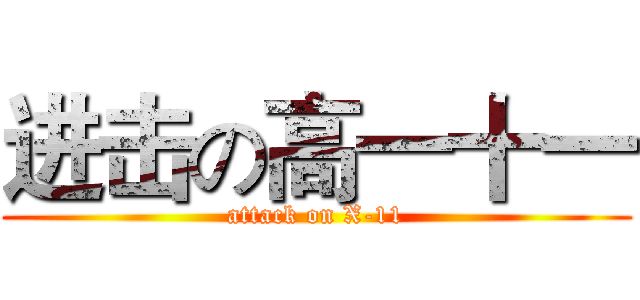 进击の高一十一 (attack on X-11)