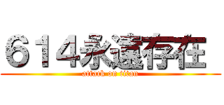 ６１４永遠存在  (attack on titan)
