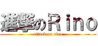 進撃のＲｉｎｏ (attack on rino)