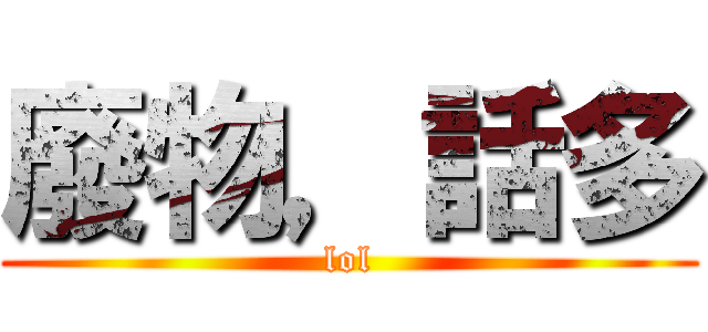 廢物，話多 (lol)