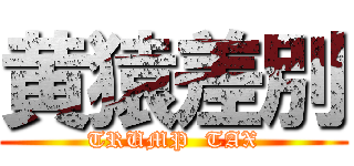 黄猿差別 (TRUMP  TAX)