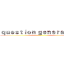 ｑｕｅｓｔｉｏｎ ｇｅｎｅｒａｔｉｏｎ ( )