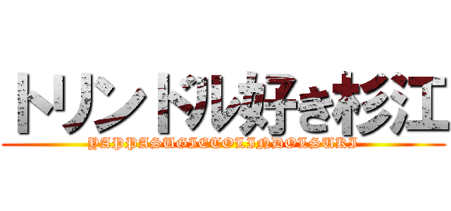 トリンドル好き杉江 (YAPPASUGIETOLINDOLSUKI)