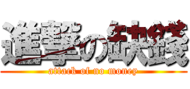 進撃の缺錢 (attack of no money)
