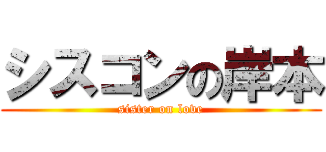 シスコンの岸本 (sister on love)
