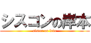 シスコンの岸本 (sister on love)