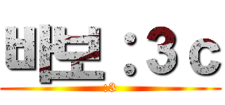 바보：３ｃ (:3)