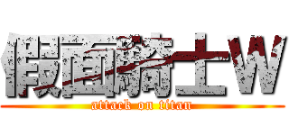 假面騎士Ｗ (attack on titan)