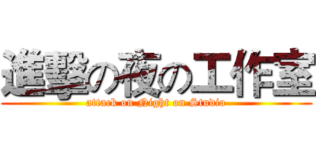 進擊の夜の工作室 (attack on Night on Studio)