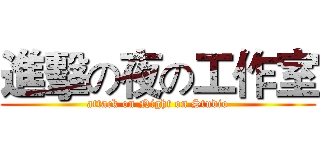 進擊の夜の工作室 (attack on Night on Studio)