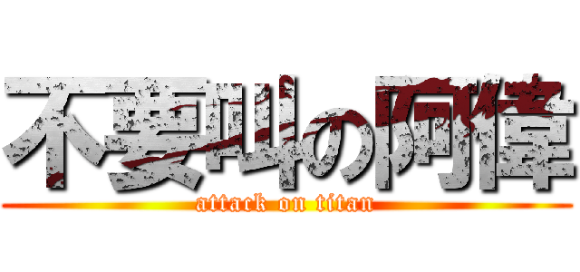 不要叫の阿偉 (attack on titan)