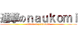 進撃のｎａｕｋｏｍｉ (attack on yuimodoki)