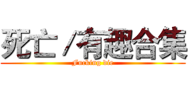 死亡／有趣合集 (Fucking die)