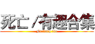 死亡／有趣合集 (Fucking die)