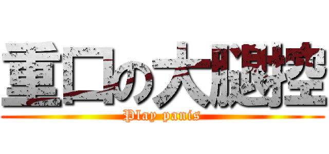 重口の大腿控 (Play panis)