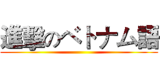 進擊のベトナム語 ()