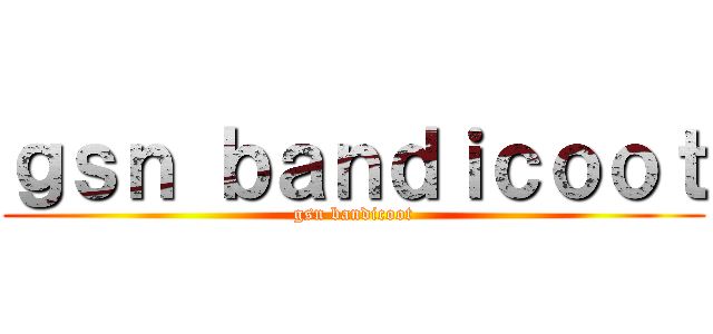 ｇｓｎ ｂａｎｄｉｃｏｏｔ (gsn bandicoot)