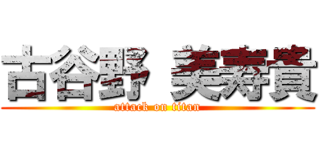 古谷野 美寿貴 (attack on titan)