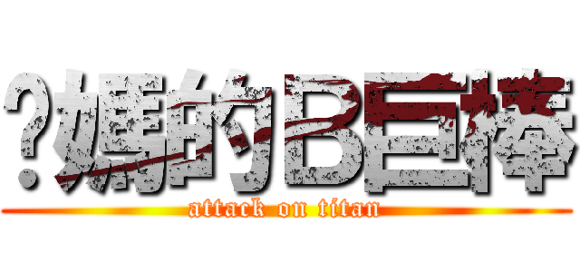 妳媽的Ｂ巨棒 (attack on titan)