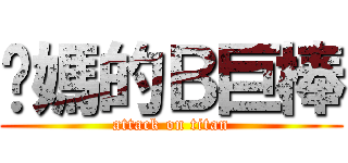 妳媽的Ｂ巨棒 (attack on titan)