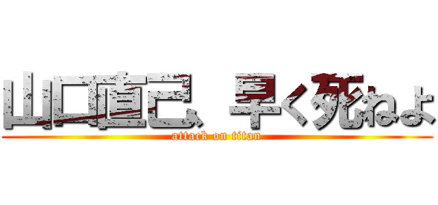 山口直己、早く死ねよ (attack on titan)